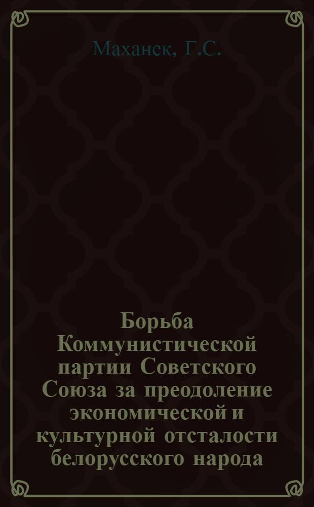 Борьба Коммунистической партии Советского Союза за преодоление экономической и культурной отсталости белорусского народа (1928-1937 гг.) : Автореферат дис. на соискание учен. степени кандидата ист. наук