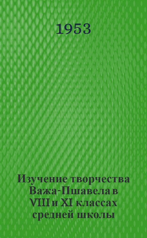 Изучение творчества Важа-Пшавела в VIII и XI классах средней школы : Автореферат дис. работы, представл. на соискание учен. степени кандидата пед. наук по методике литературы