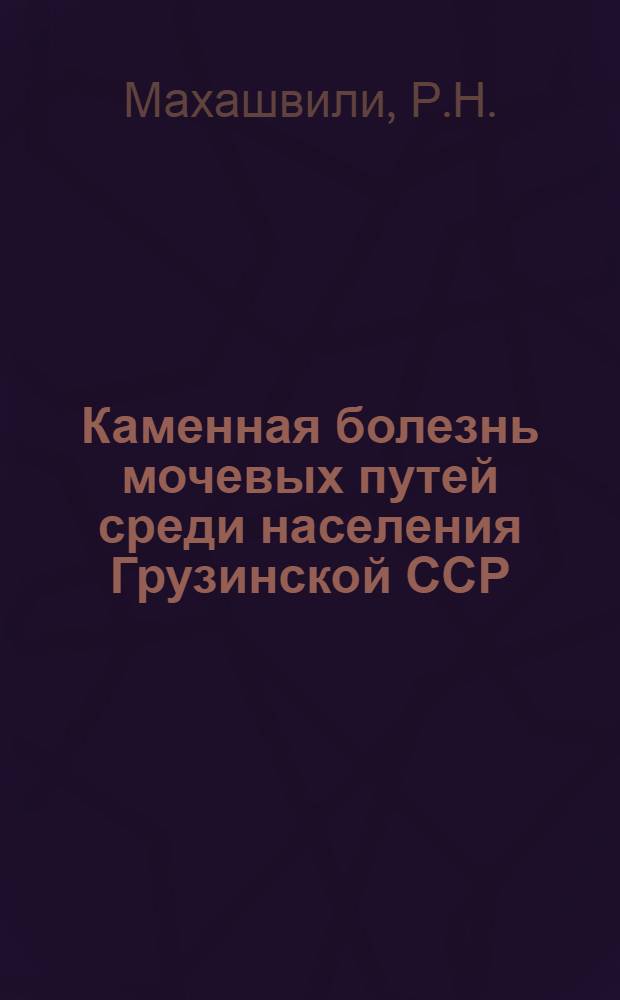 Каменная болезнь мочевых путей среди населения Грузинской ССР : Автореферат дис., представл. на соискание учен. степени кандидата мед. наук