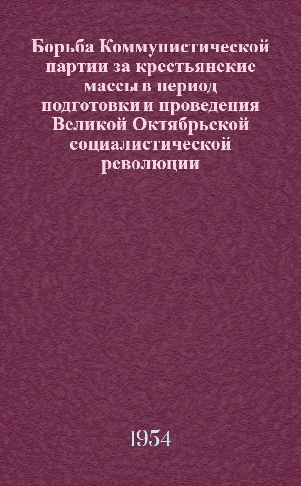 Борьба Коммунистической партии за крестьянские массы в период подготовки и проведения Великой Октябрьской социалистической революции (март 1917 г. - март 1918 г.) : (На материалах Харьк., Екатеринославской и Херсонской губ.) : Автореферат дис. на соискание учен. степени кандидата ист. наук