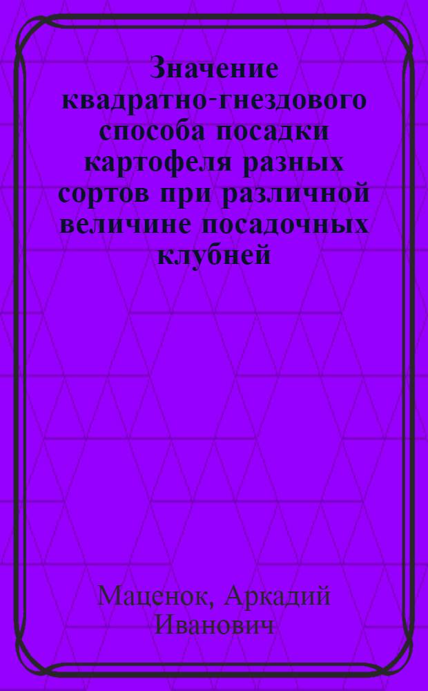 Значение квадратно-гнездового способа посадки картофеля разных сортов при различной величине посадочных клубней : Автореферат дис. на соискание учен. степени кандидата с.-х. наук
