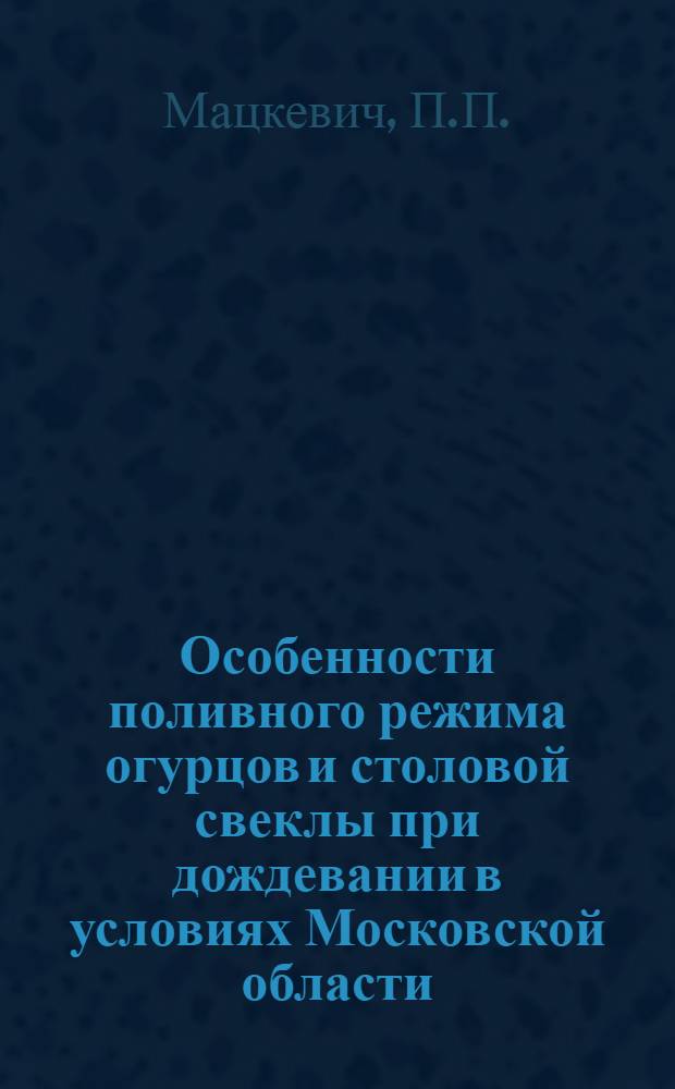 Особенности поливного режима огурцов и столовой свеклы при дождевании в условиях Московской области : Автореферат дис. на соискание учен. степени кандидата с.-х. наук