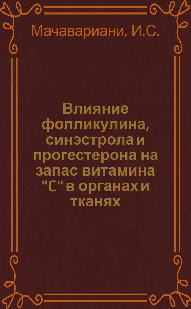 Влияние фолликулина, синэстрола и прогестерона на запас витамина "C" в органах и тканях : Автореферат дис., представл. на соискание учен. степени кандидата мед. наук