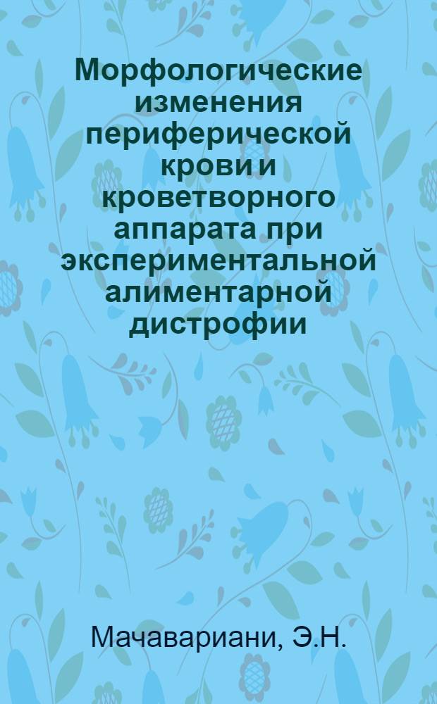 Морфологические изменения периферической крови и кроветворного аппарата при экспериментальной алиментарной дистрофии : Автореферат дис. на соискание учен. степени кандидата мед. наук