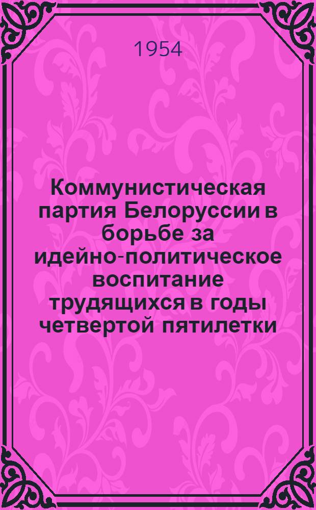 Коммунистическая партия Белоруссии в борьбе за идейно-политическое воспитание трудящихся в годы четвертой пятилетки (1946-1950 гг.) : Автореферат дис. на соискание учен. степени кандидата ист. наук