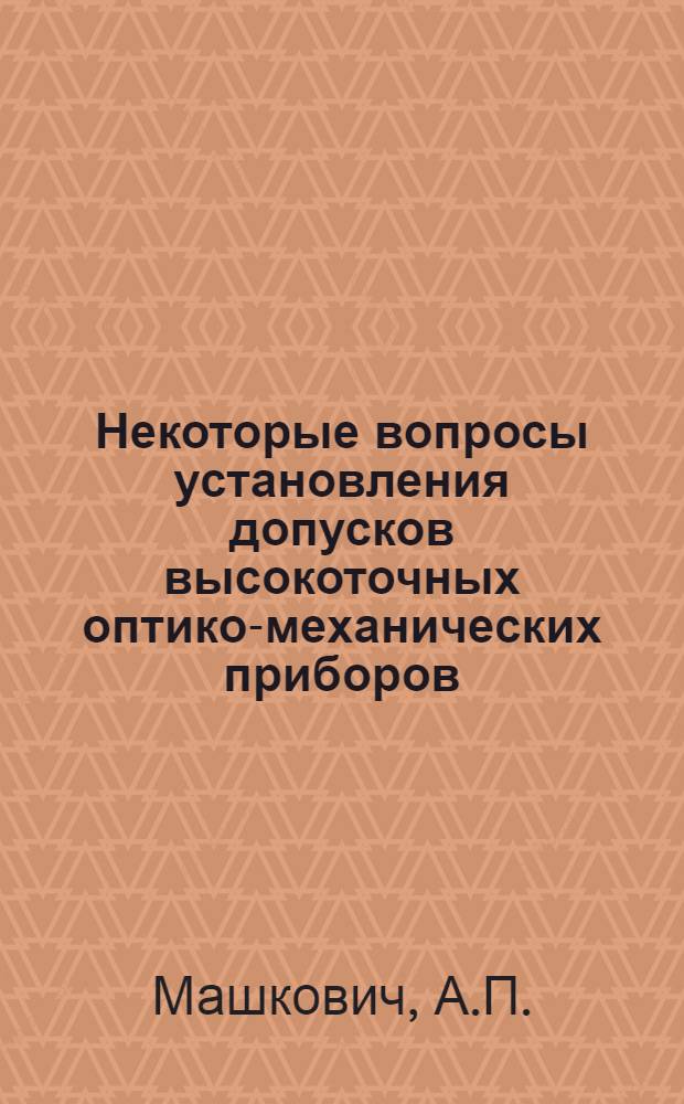 Некоторые вопросы установления допусков высокоточных оптико-механических приборов, предназначенных для осуществления центрального проектирования : Автореф. дис. на соискание учен. степени д-ра техн. наук