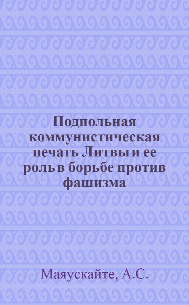 Подпольная коммунистическая печать Литвы и ее роль в борьбе против фашизма (1926-1940 гг.) : Автореферат дис. на соискание учен. степени кандидата ист. наук