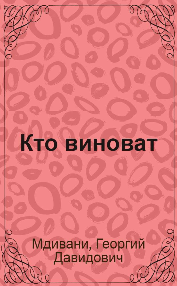Кто виноват : Комедия в 4 д., 6 карт