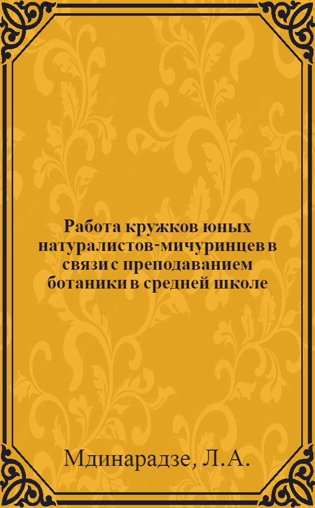 Работа кружков юных натуралистов-мичуринцев в связи с преподаванием ботаники в средней школе : Автореферат дис. работы, представл. на соискание учен. степени кандидата пед. наук по методике биологии
