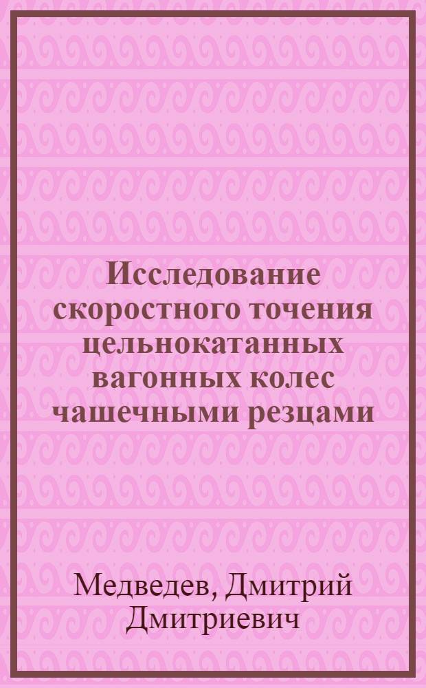 Исследование скоростного точения цельнокатанных вагонных колес чашечными резцами : Автореферат дис. на соискание учен. степени кандидата техн. наук