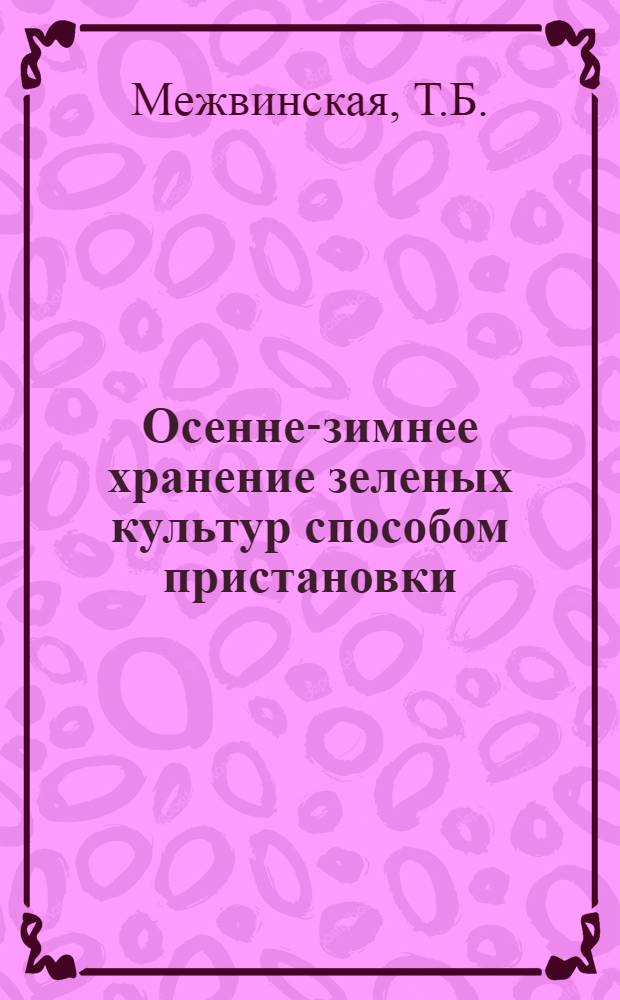 Осенне-зимнее хранение зеленых культур способом пристановки : Автореф. дис. на соискание учен. степени канд. с.-х. наук