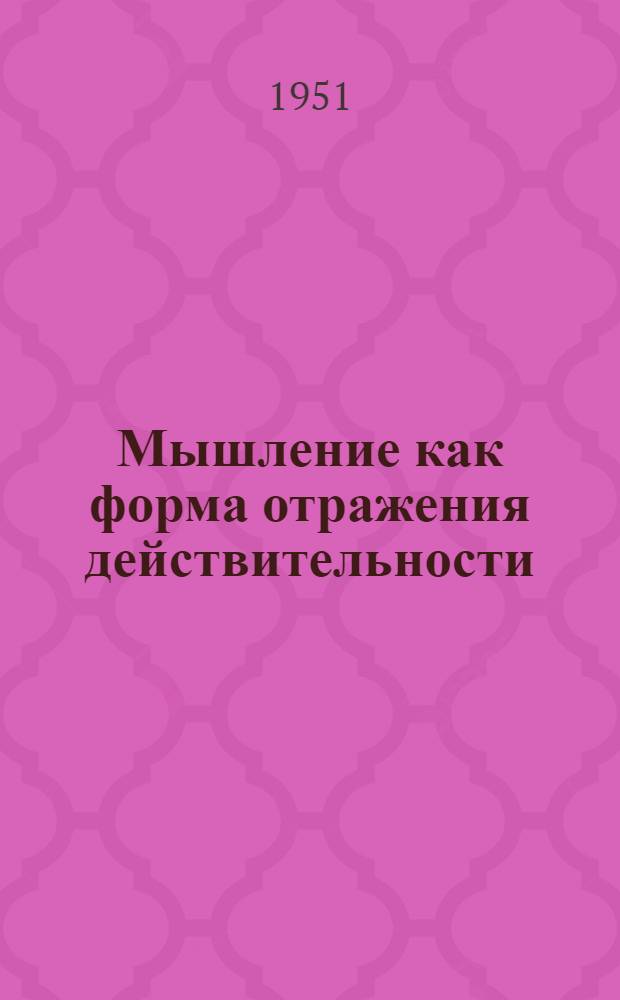 Мышление как форма отражения действительности : Автореф. дис. на соискание учен. степени доктора философск. наук