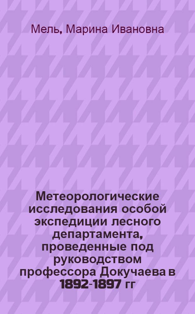 Метеорологические исследования особой экспедиции лесного департамента, проведенные под руководством профессора Докучаева в 1892-1897 гг. и их современное значение : Автореф. дис., представл. на соискание учен. степени канд. геогр. наук