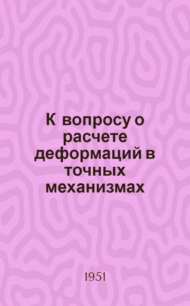 К вопросу о расчете деформаций в точных механизмах : Автореф. дис. на соискание учен. степени канд. техн. наук