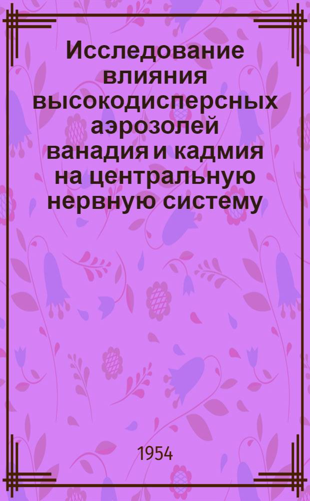 Исследование влияния высокодисперсных аэрозолей ванадия и кадмия на центральную нервную систему : (Материалы к обоснованию предельно-допустимого содержания металлов в воздухе предприятий) : Автореферат дис. на соискание учен. степени кандидата мед. наук