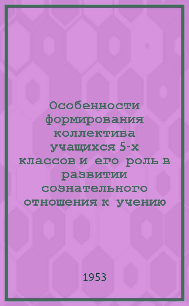 Особенности формирования коллектива учащихся 5-х классов и его роль в развитии сознательного отношения к учению : Автореферат дис. на соискание учен. степени кандидата пед. наук (по психологии)