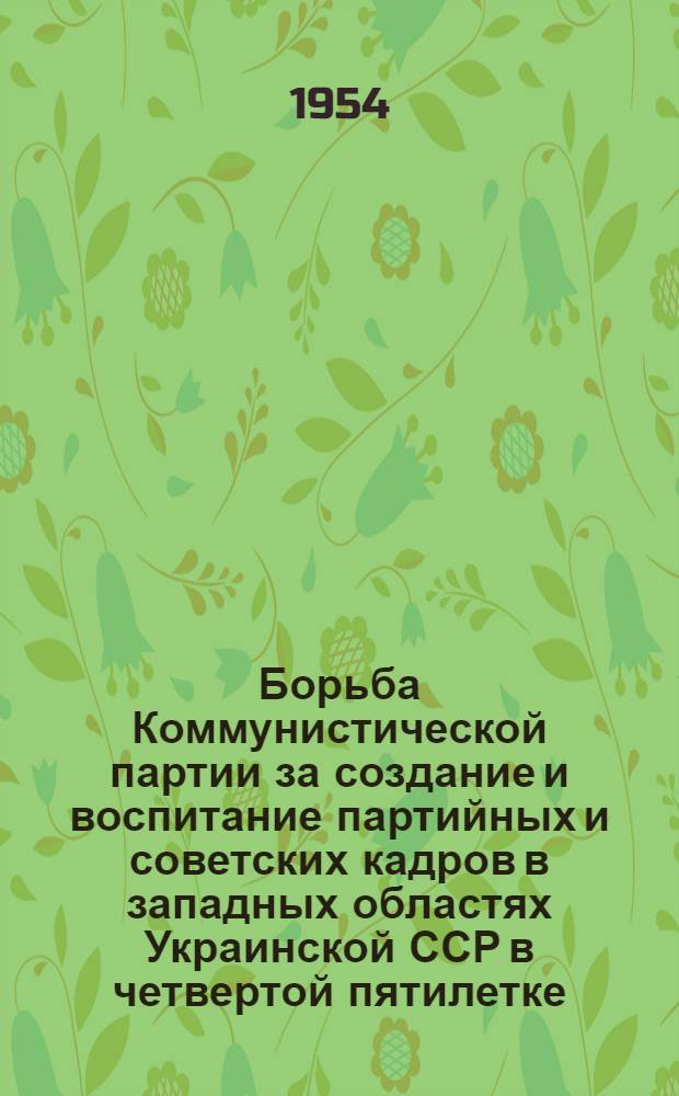 Борьба Коммунистической партии за создание и воспитание партийных и советских кадров в западных областях Украинской ССР в четвертой пятилетке (1946-1950 гг.) : Автореферат дис. на соискание учен. степени кандидата ист. наук
