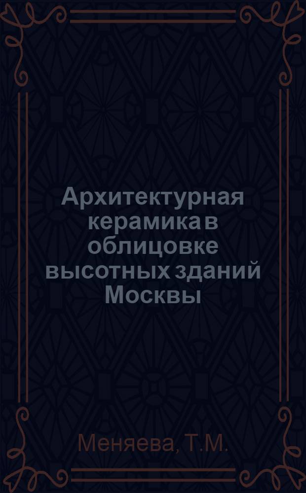 Архитектурная керамика в облицовке высотных зданий Москвы : (К методике проектирования и конструирования облицовочных изделий из керамики; по материалам первого периода строительства) : Автореферат дис., представл. на соискание учен. степени кандидата техн. наук