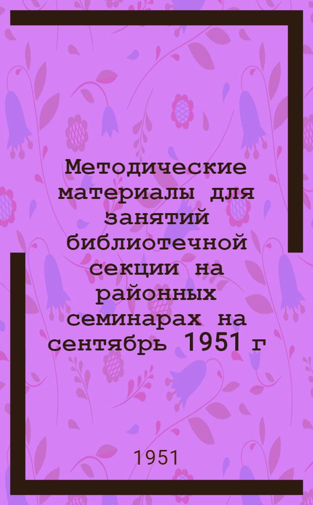 Методические материалы для занятий библиотечной секции на районных семинарах на сентябрь 1951 г.