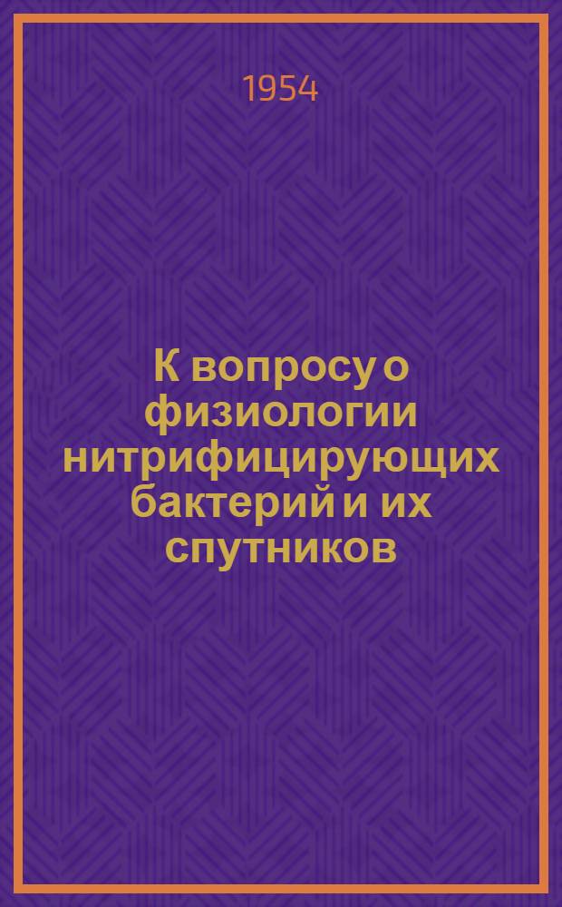 К вопросу о физиологии нитрифицирующих бактерий и их спутников : Автореферат дис., представл. на соискание учен. степени кандидата биол. наук