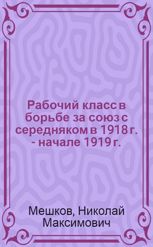 Рабочий класс в борьбе за союз с середняком в 1918 г. - начале 1919 г. : Автореферат дис. на соискание учен. степени кандидата ист. наук