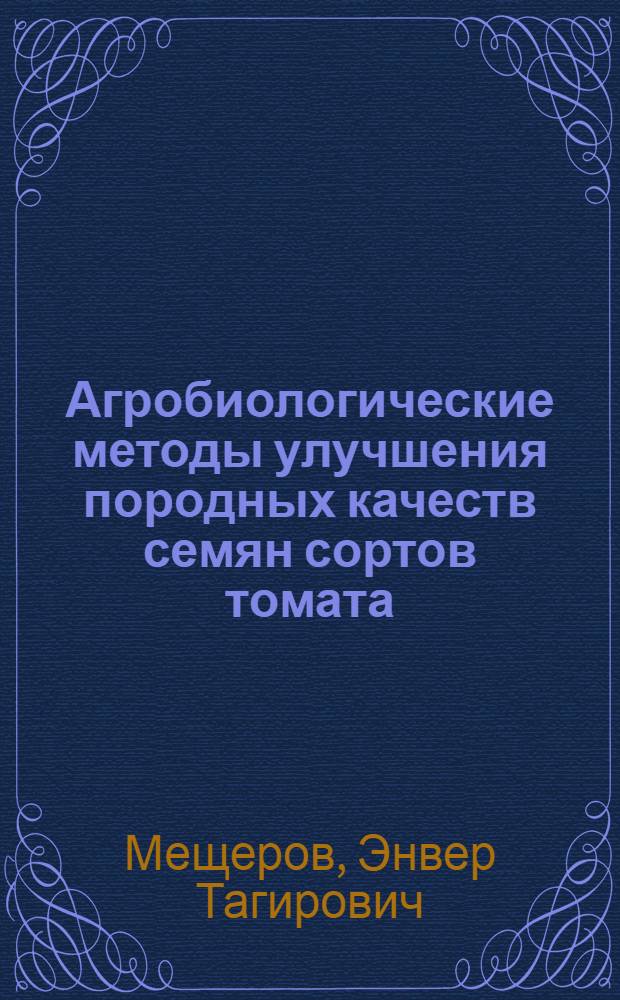 Агробиологические методы улучшения породных качеств семян сортов томата : Автореферат дис. на соискание учен. степени канд. с.-х. наук