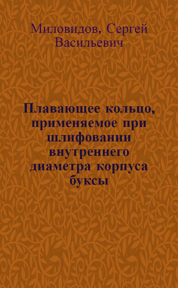 Плавающее кольцо, применяемое при шлифовании внутреннего диаметра корпуса буксы : (Из опыта Калининского вагоностроительного завода)