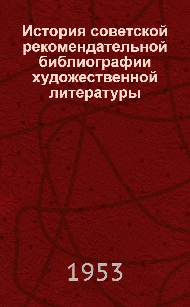 История советской рекомендательной библиографии художественной литературы (1917-1951) : Автореферат дис. на соискание учен. степени кандидата пед. наук по специальности "Библиография"