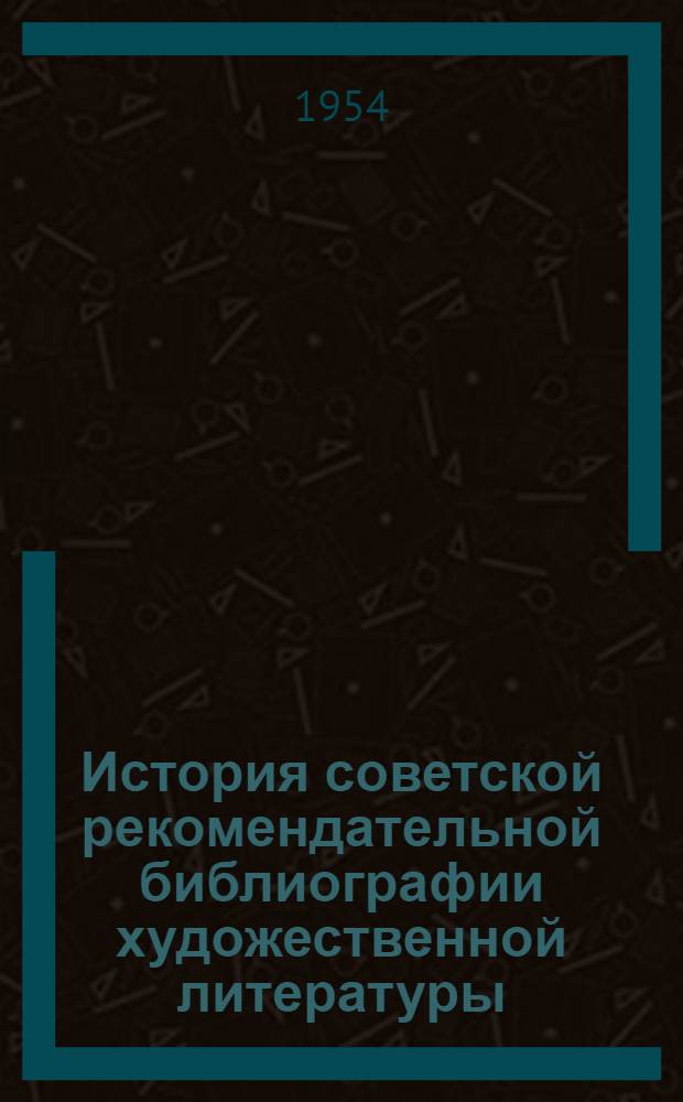 История советской рекомендательной библиографии художественной литературы (1918-1953) : Автореферат дис. на соискание учен. степени кандидата пед. наук по специальности "Библиография"