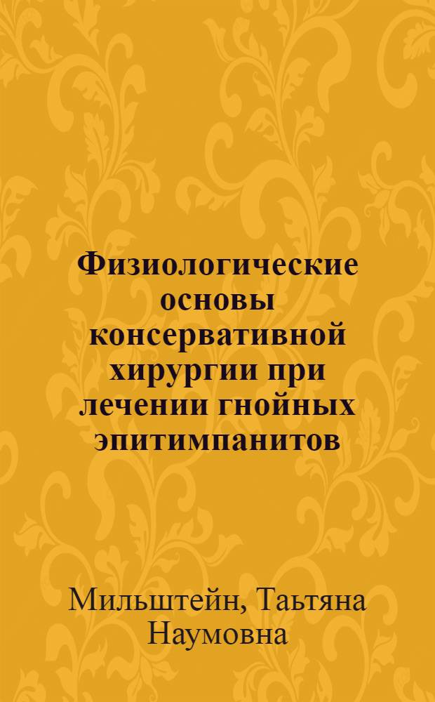 Физиологические основы консервативной хирургии при лечении гнойных эпитимпанитов : Автореф. дис. на соискание учен. степени доктора мед. наук
