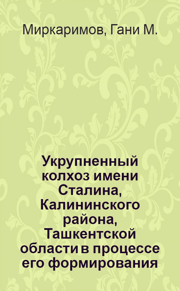Укрупненный колхоз имени Сталина, Калининского района, Ташкентской области в процессе его формирования, современном состоянии и в перспективе развития : Автореферат дис. на соискание учен. степени канд. экон. наук
