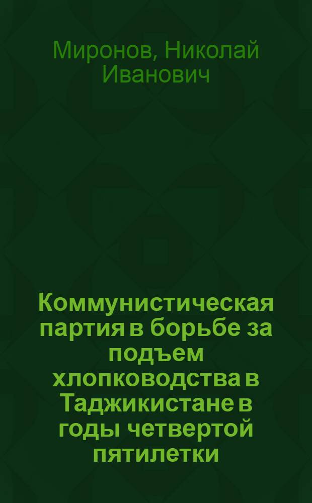 Коммунистическая партия в борьбе за подъем хлопководства в Таджикистане в годы четвертой пятилетки : Автореферат дис. на соискание учен. степени кандидата ист. наук