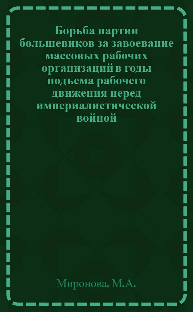 Борьба партии большевиков за завоевание массовых рабочих организаций в годы подъема рабочего движения перед империалистической войной (1912-1914 гг.) : Автореферат дис. на соискание учен. степени кандидата ист. наук