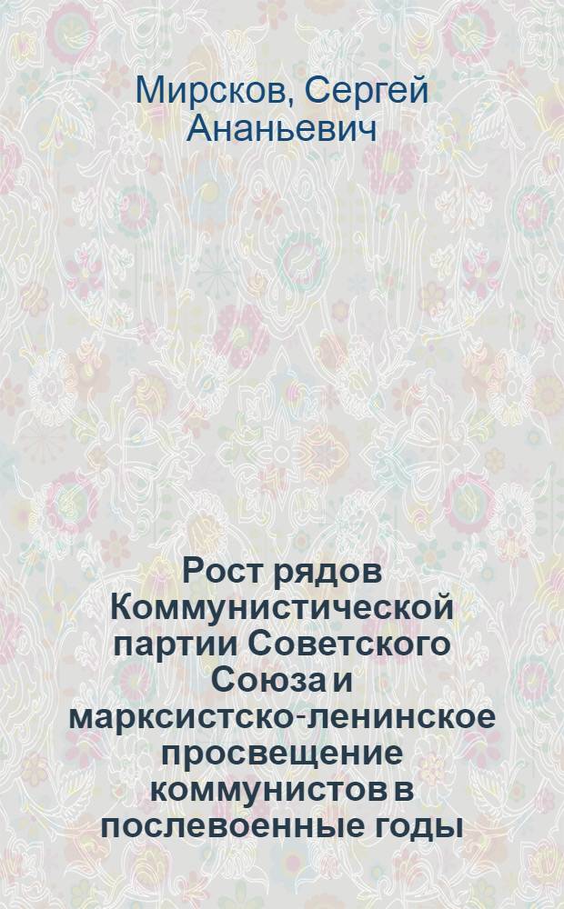 Рост рядов Коммунистической партии Советского Союза и марксистско-ленинское просвещение коммунистов в послевоенные годы (1946-1953) : Автореферат дис. на соискание учен. степени кандидата ист. наук
