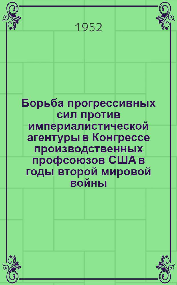 Борьба прогрессивных сил против империалистической агентуры в Конгрессе производственных профсоюзов США в годы второй мировой войны (1940-1945 гг.) : Автореферат дис. на соискание учен. степени кандидата ист. наук