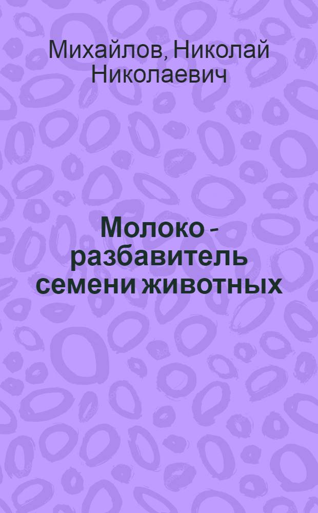 Молоко - разбавитель семени животных : (Некоторые биологические свойства сперматозоидов при разбавлении семени молоком) : Автореф. дис. на соискание учен. степени канд. биол. наук