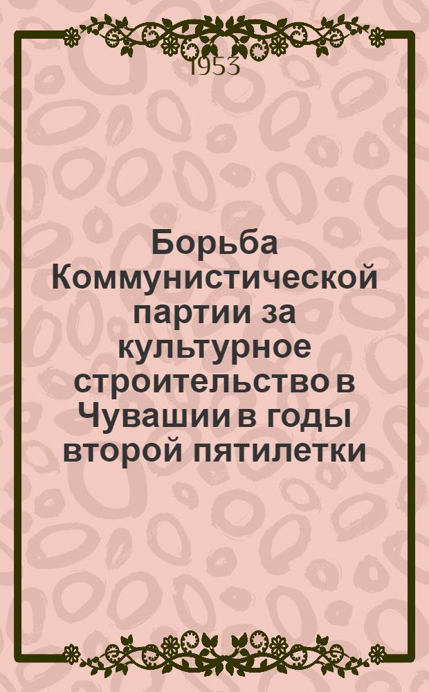 Борьба Коммунистической партии за культурное строительство в Чувашии в годы второй пятилетки (1933-1937 гг.) : Автореферат дис. на соискание учен. степени кандидата ист. наук