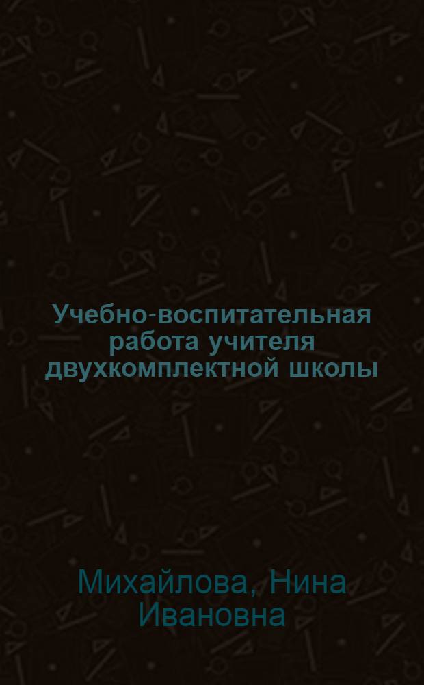 Учебно-воспитательная работа учителя двухкомплектной школы : Автореферат дис. на соискание учен. степени кандидата пед. наук