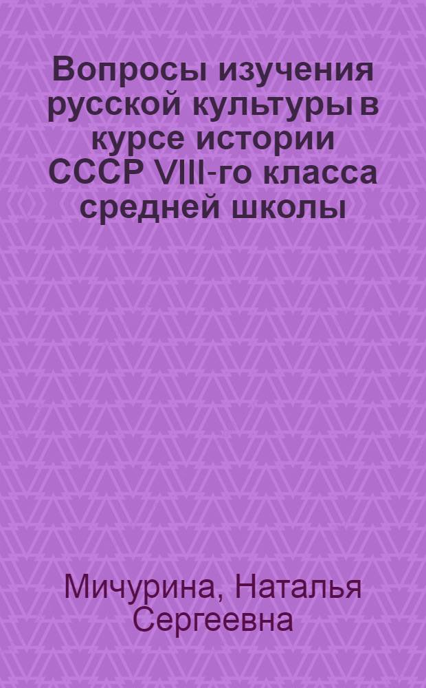 Вопросы изучения русской культуры в курсе истории СССР VIII-го класса средней школы : Автореф. дис. на соискание учен. степени канд. пед. наук