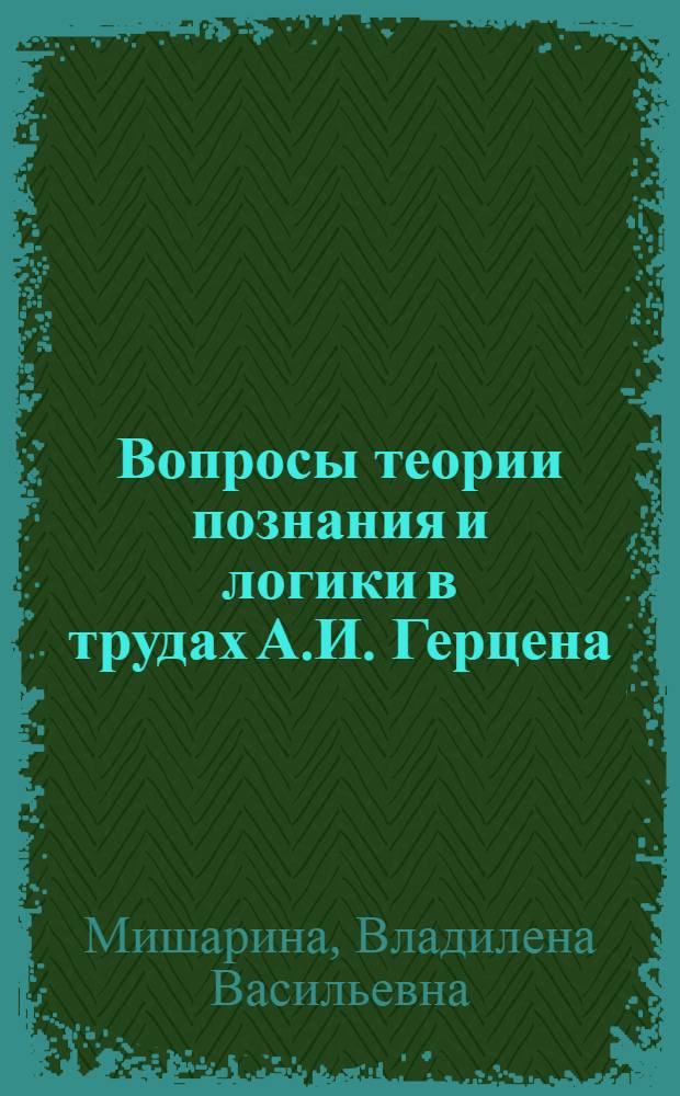 Вопросы теории познания и логики в трудах А.И. Герцена : Автореферат дис. на соискание учен. степени кандидата филос. наук