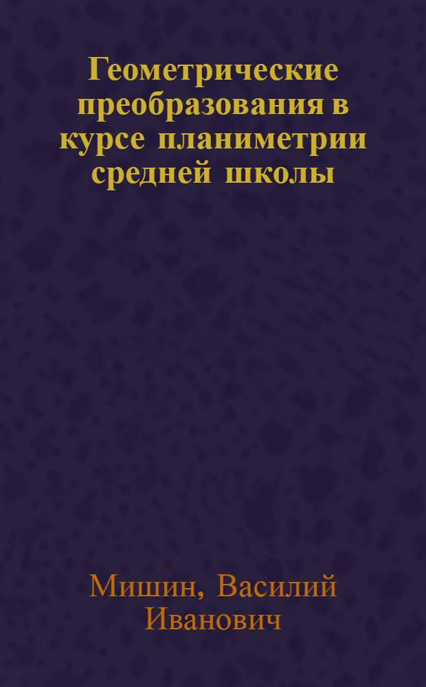 Геометрические преобразования в курсе планиметрии средней школы : Автореферат дис. на соискание учен. степени кандидата пед. наук (по методике математики)