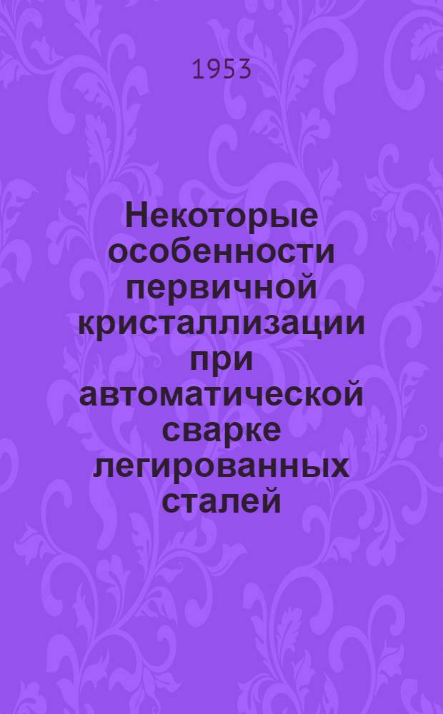 Некоторые особенности первичной кристаллизации при автоматической сварке легированных сталей : Автореферат дис., представл. на соискание учен. степени кандидата техн. наук
