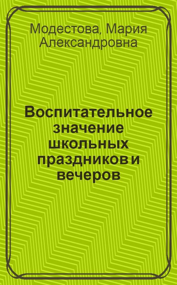 Воспитательное значение школьных праздников и вечеров : Автореф. дис. на соискание учен. степени канд. пед. наук