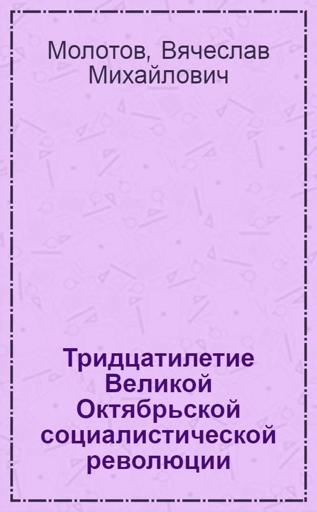 Тридцатилетие Великой Октябрьской социалистической революции : Доклад В.М. Молотова на торжественном заседании Моск. совета 6 ноября 1947 г