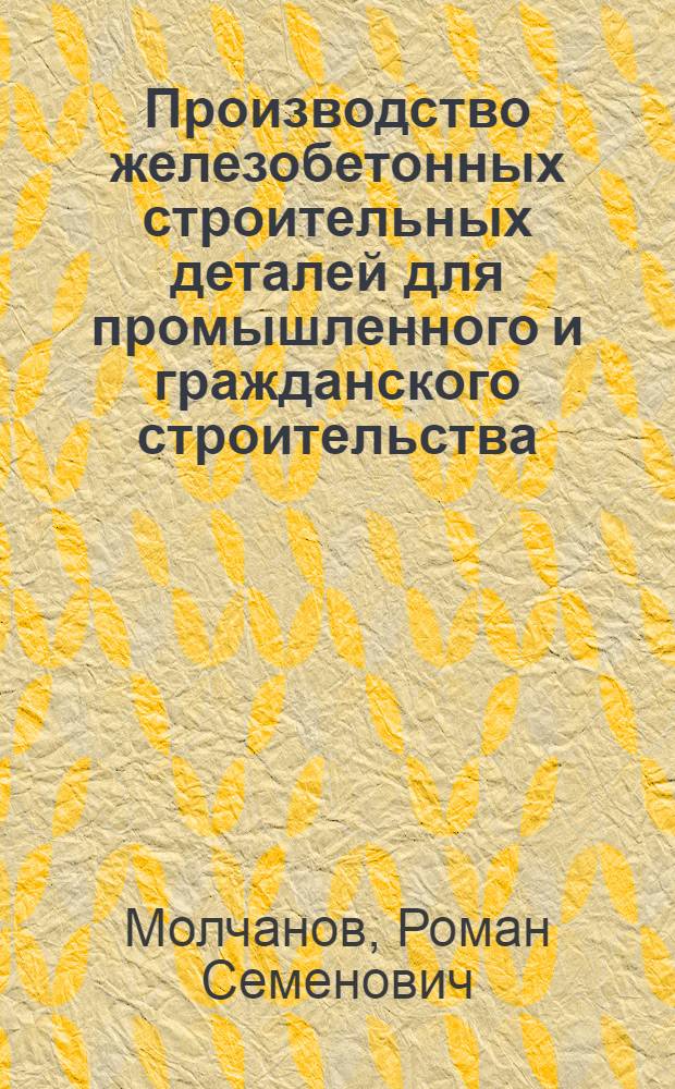 Производство железобетонных строительных деталей для промышленного и гражданского строительства : Автореф. дис. на соискание ученой степени канд. техн. наук
