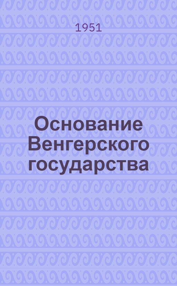 Основание Венгерского государства