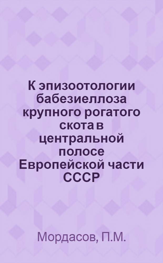 К эпизоотологии бабезиеллоза крупного рогатого скота в центральной полосе Европейской части СССР : Автореферат дис. на соискание учен. степени кандидата вет. наук