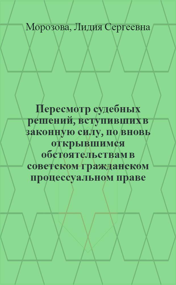 Пересмотр судебных решений, вступивших в законную силу, по вновь открывшимся обстоятельствам в советском гражданском процессуальном праве : Автореф. дис. на соиск. учен. степени канд. юрид. наук