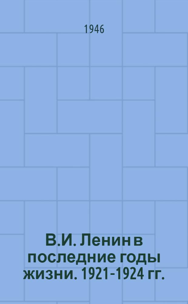 В.И. Ленин в последние годы жизни. 1921-1924 гг.
