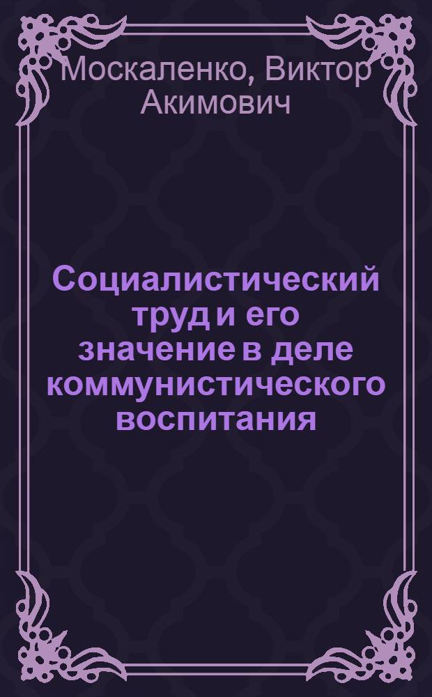 Социалистический труд и его значение в деле коммунистического воспитания : Автореферат дис. на соискание учен. степени кандидата филос. наук